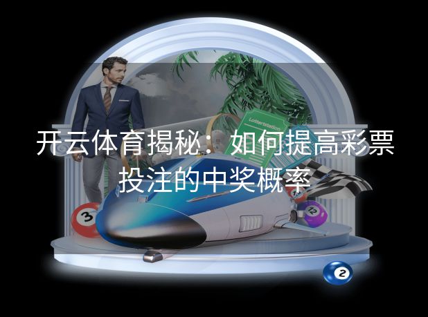 开云体育揭秘:如何提高彩票投注的中奖概率 开云体育揭秘:如何提高彩票投注的中奖概率