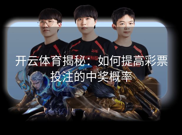 开云体育揭秘:如何提高彩票投注的中奖概率 开云体育揭秘:如何提高彩票投注的中奖概率