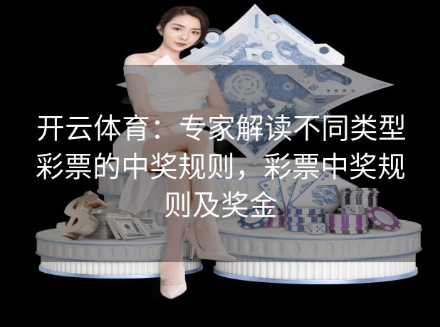 开云体育:专家解读不同类型彩票的中奖规则,彩票中奖规则及奖金 开云体育:专家解读不同类型彩票的中奖规则,彩票中奖规则及奖金