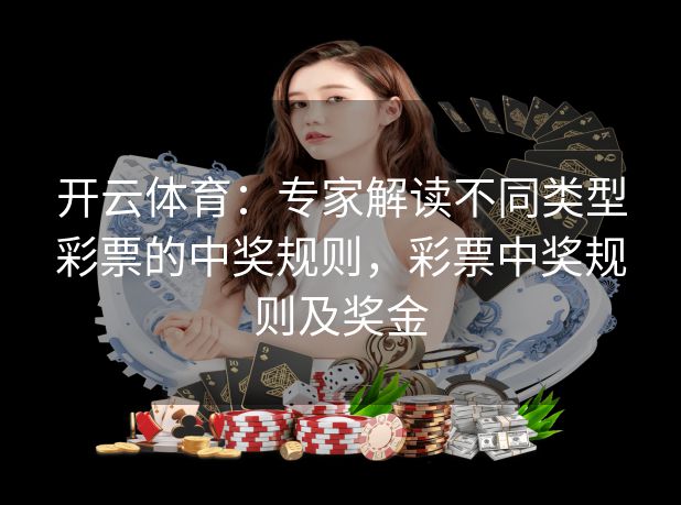 开云体育:专家解读不同类型彩票的中奖规则,彩票中奖规则及奖金 开云体育:专家解读不同类型彩票的中奖规则,彩票中奖规则及奖金